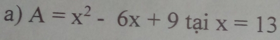 A=x^2-6x+9 tại x=13