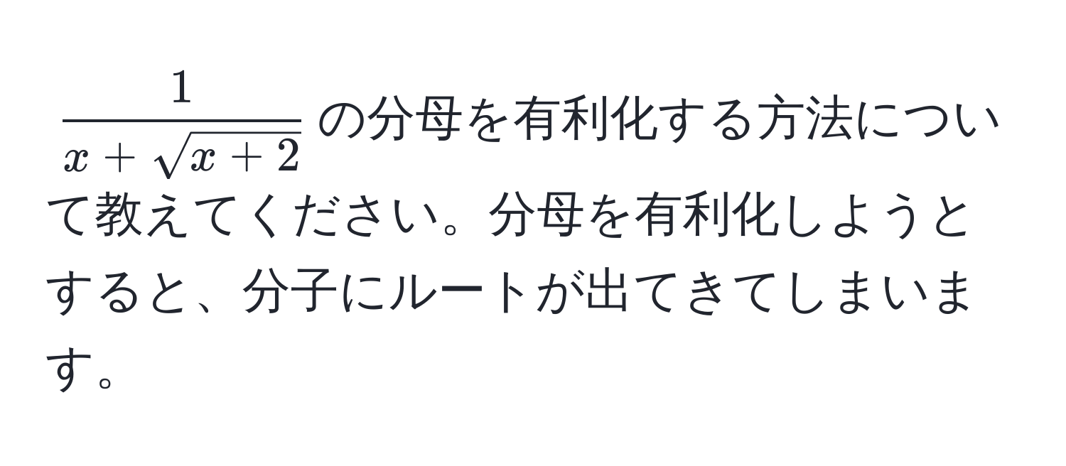 $ 1/x + sqrt(x + 2) $の分母を有利化する方法について教えてください。分母を有利化しようとすると、分子にルートが出てきてしまいます。