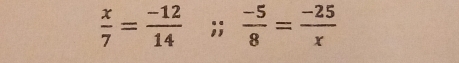  x/7 = (-12)/14 ;;  (-5)/8 = (-25)/x 