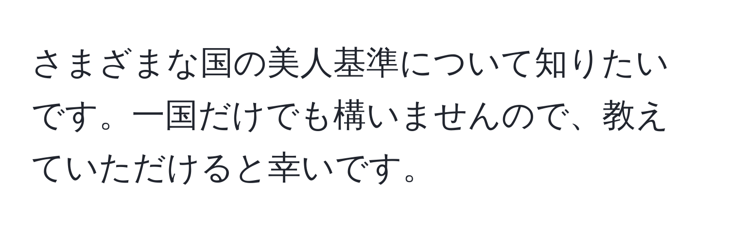 さまざまな国の美人基準について知りたいです。一国だけでも構いませんので、教えていただけると幸いです。