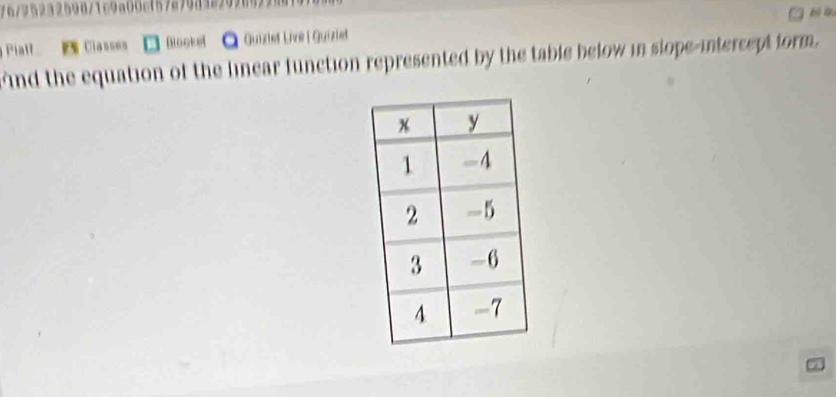 76/25232594/1c9a00c(572798322926 b à 
Platl Classes Bookel O Quizlet Live | Quiziet 
ind the equation of the linear function represented by the table below in slope-intercept form.