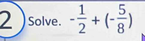 2 ) solve. - 1/2 +(- 5/8 )