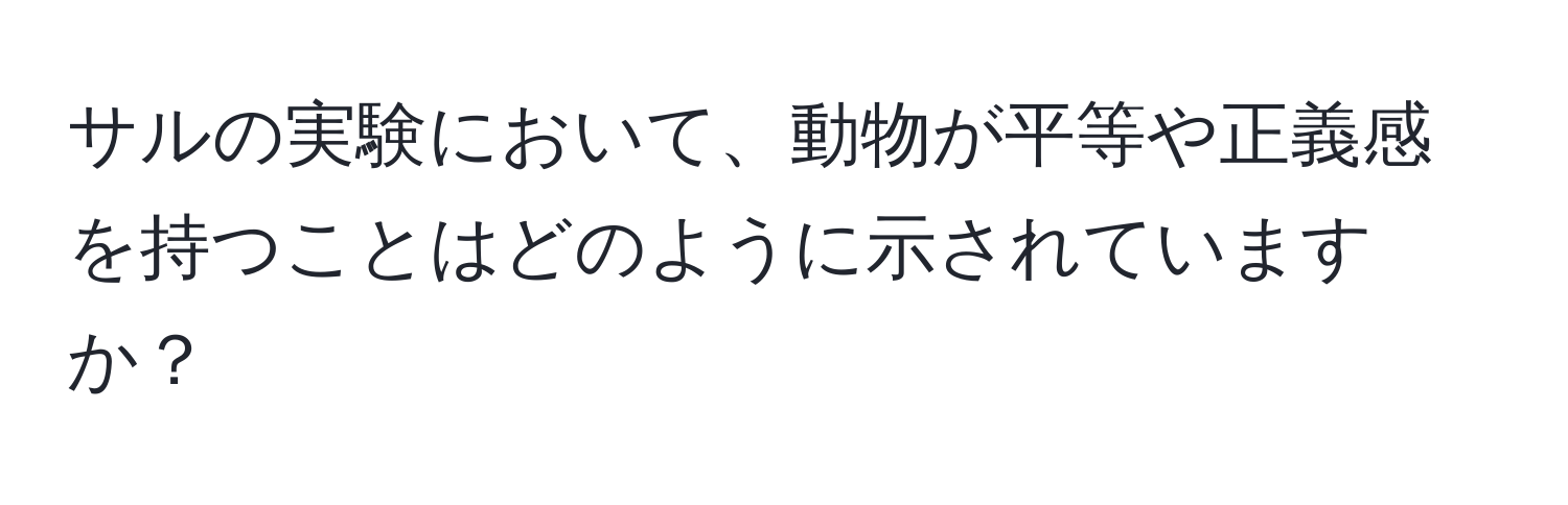 サルの実験において、動物が平等や正義感を持つことはどのように示されていますか？