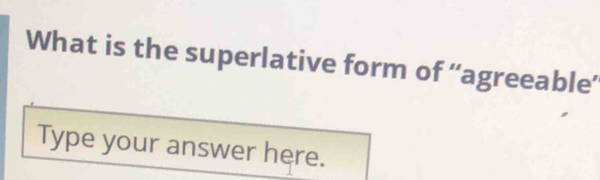 What is the superlative form of “agreeable’ 
Type your answer here.