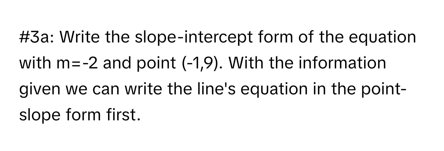 #3a: Write the slope-intercept form of the equation with m=-2 and point (-1,9). With the information given we can write the line's equation in the point-slope form first.