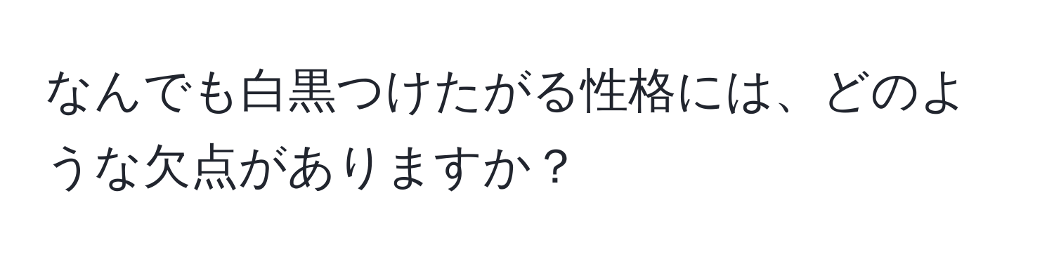 なんでも白黒つけたがる性格には、どのような欠点がありますか？