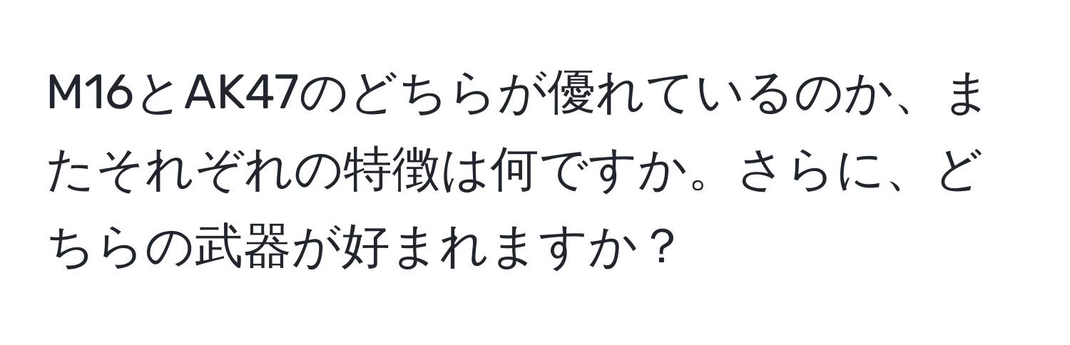 M16とAK47のどちらが優れているのか、またそれぞれの特徴は何ですか。さらに、どちらの武器が好まれますか？