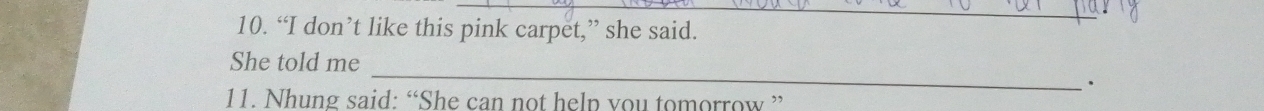 “I don’t like this pink carpet,” she said. 
_ 
She told me 
. 
11. Nhung said: “She can not help vou tomorrow ”