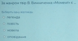 3а жанром твір В. Винниченка «Момент» ε ...
Βиберίτь одну вιдπовίдь
легенда
пOвICTь
Hobena
оповідання