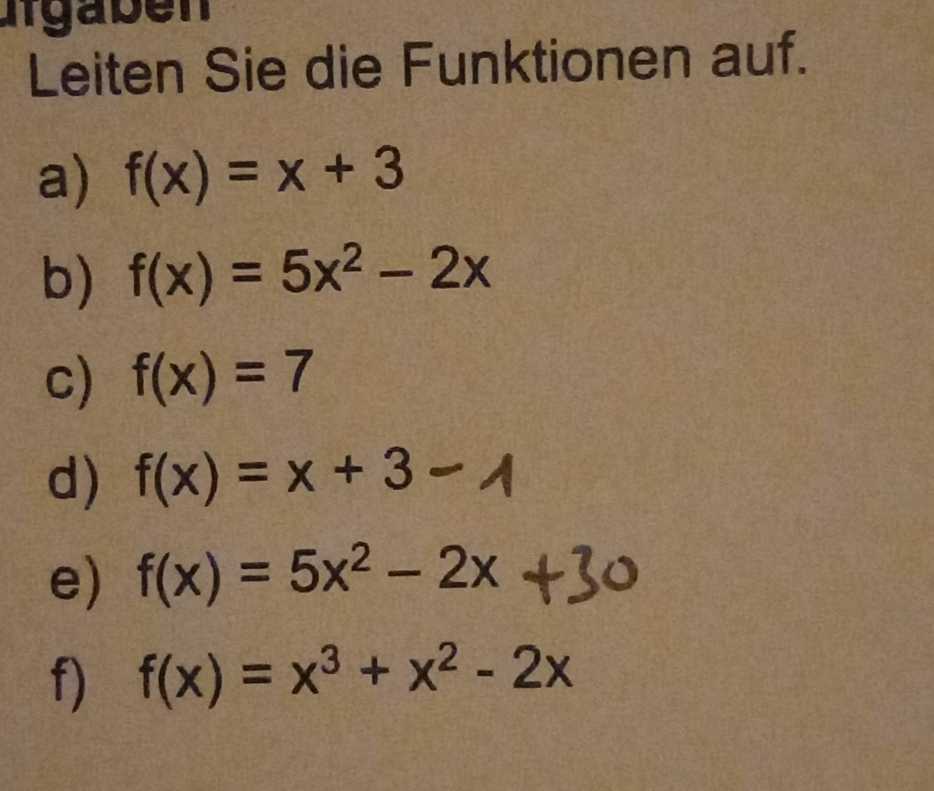 lgaben 
Leiten Sie die Funktionen auf. 
a) f(x)=x+3
b) f(x)=5x^2-2x
c) f(x)=7
d) f(x) = x + 3 - /
e) f(x)=5x^2-2x
f) f(x)=x^3+x^2-2x