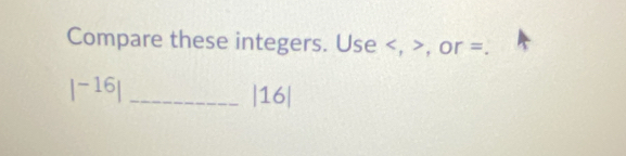 Compare these integers. Use , , or =. 
_ |^-16|
1 6