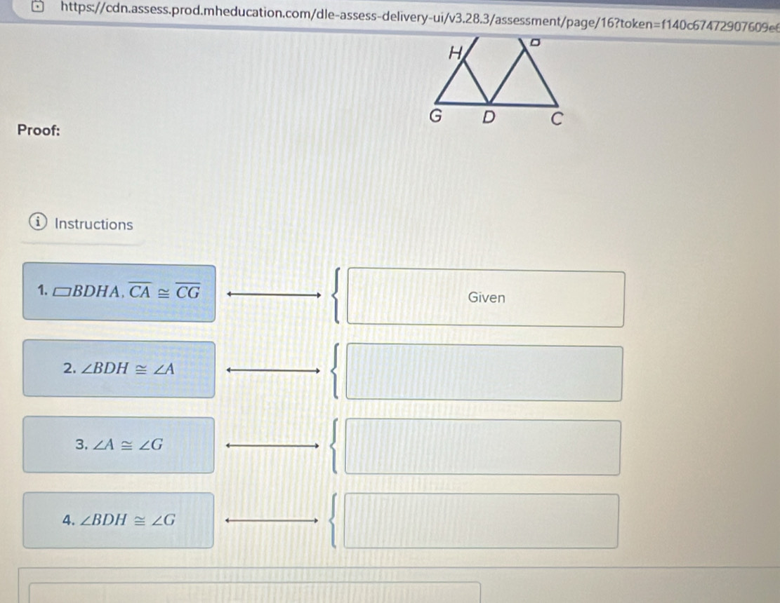 G D C
Proof: 
i Instructions 
1. □ BDHA, overline CA≌ overline CG
Given 
2. ∠ BDH≌ ∠ A
3. ∠ A≌ ∠ G
4. ∠ BDH≌ ∠ G