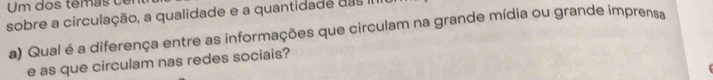 sobre a circulação, a qualidade e a quantidade das I 
a) Qual é a diferença entre as informações que circulam na grande mídia ou grande imprensa 
e as que circulam nas redes sociais?