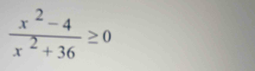  (x^2-4)/x^2+36 ≥ 0