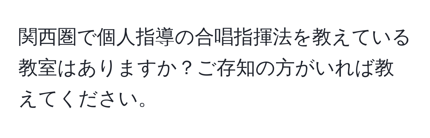 関西圏で個人指導の合唱指揮法を教えている教室はありますか？ご存知の方がいれば教えてください。