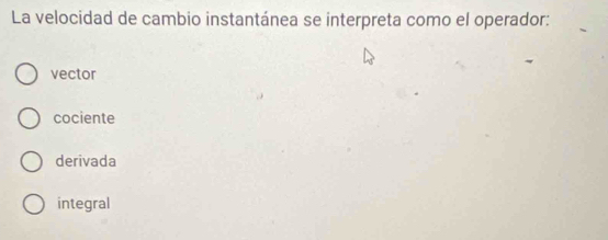 La velocidad de cambio instantánea se interpreta como el operador:
vector
cociente
derivada
integral