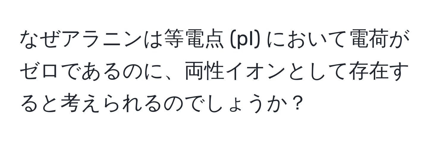 なぜアラニンは等電点 (pI) において電荷がゼロであるのに、両性イオンとして存在すると考えられるのでしょうか？