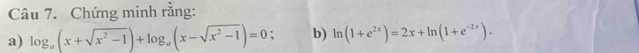 Chứng minh rằng: 
a) log _a(x+sqrt(x^2-1))+log _a(x-sqrt(x^2-1))=0 b) ln (1+e^(2x))=2x+ln (1+e^(-2x)).