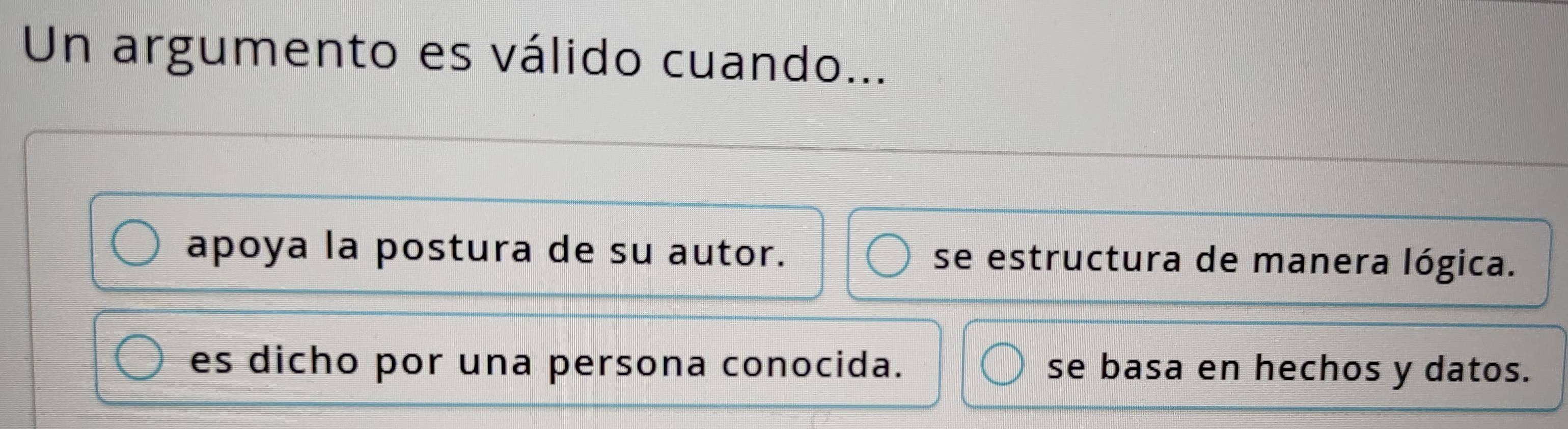 Un argumento es válido cuando...
apoya la postura de su autor. se estructura de manera lógica.
es dicho por una persona conocida. se basa en hechos y datos.