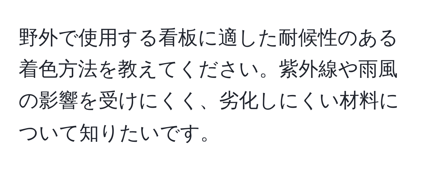 野外で使用する看板に適した耐候性のある着色方法を教えてください。紫外線や雨風の影響を受けにくく、劣化しにくい材料について知りたいです。