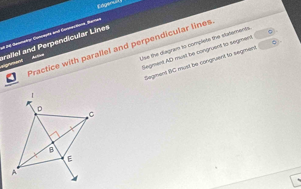 Edgenuily 
all 24) Geometry: Concepts and Connections_Barnes 
rallel and Perpendicular Lines 
Use the diagram to complete the statements 
Practice with parallel and perpendicular lines 
Segment AD must be congruent to segment 
Active 
signment 
Segment BC must be congruent to segment