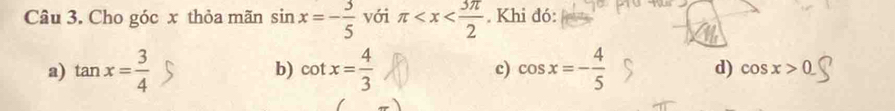 Cho góc x thỏa mãn sin x=- 3/5  với π . Khi đó:
c)
a) tan x= 3/4  b) cot x= 4/3  cos x=- 4/5  d) cos x>0