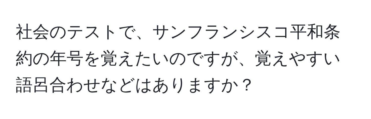 社会のテストで、サンフランシスコ平和条約の年号を覚えたいのですが、覚えやすい語呂合わせなどはありますか？