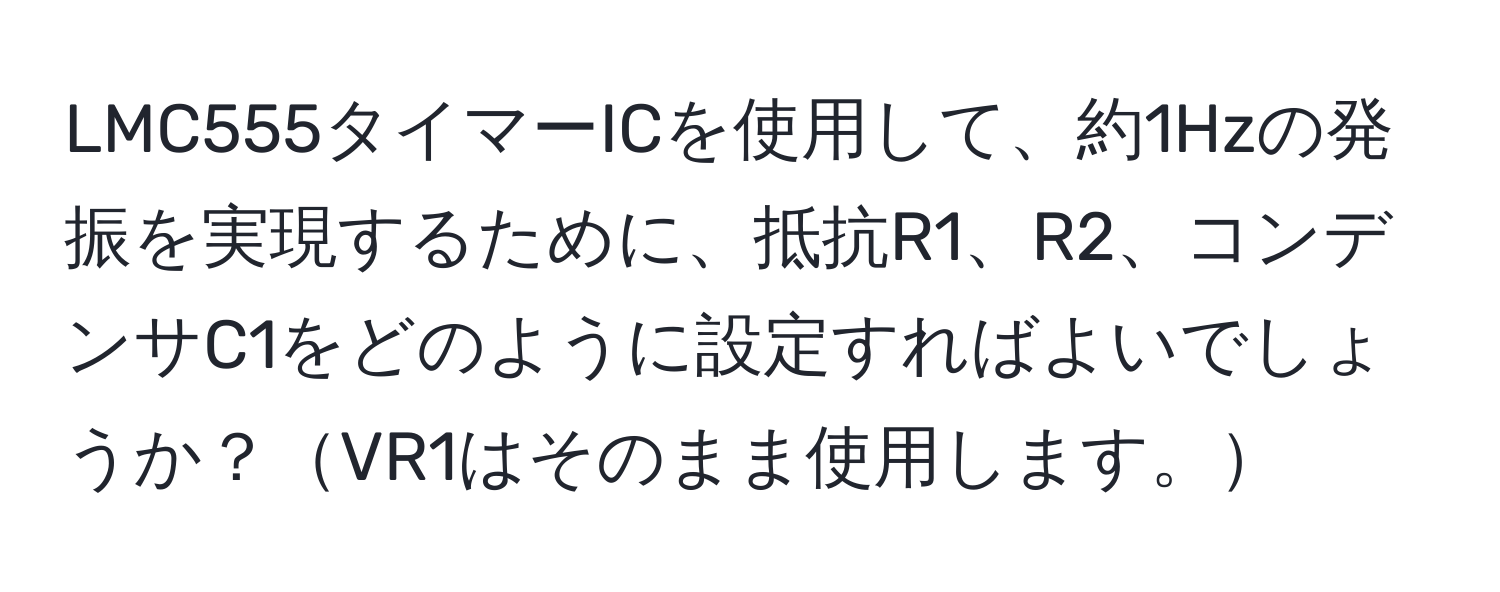 LMC555タイマーICを使用して、約1Hzの発振を実現するために、抵抗R1、R2、コンデンサC1をどのように設定すればよいでしょうか？VR1はそのまま使用します。