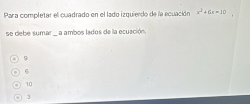 Para completar el cuadrado en el lado izquierdo de la ecuación x^2+6x=10
se debe sumar _ a ambos lados de la ecuación.
9
6
10
3