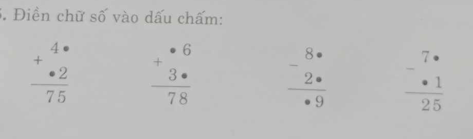 Điền chữ số vào dấu chấm:
beginarrayr 4·  +· 2 hline 75endarray
beginarrayr · 6 +3·  hline 78endarray
beginarrayr 8·  -2·  hline · 9endarray
frac -beginarrayr 7·  -· 1endarray  25endarray