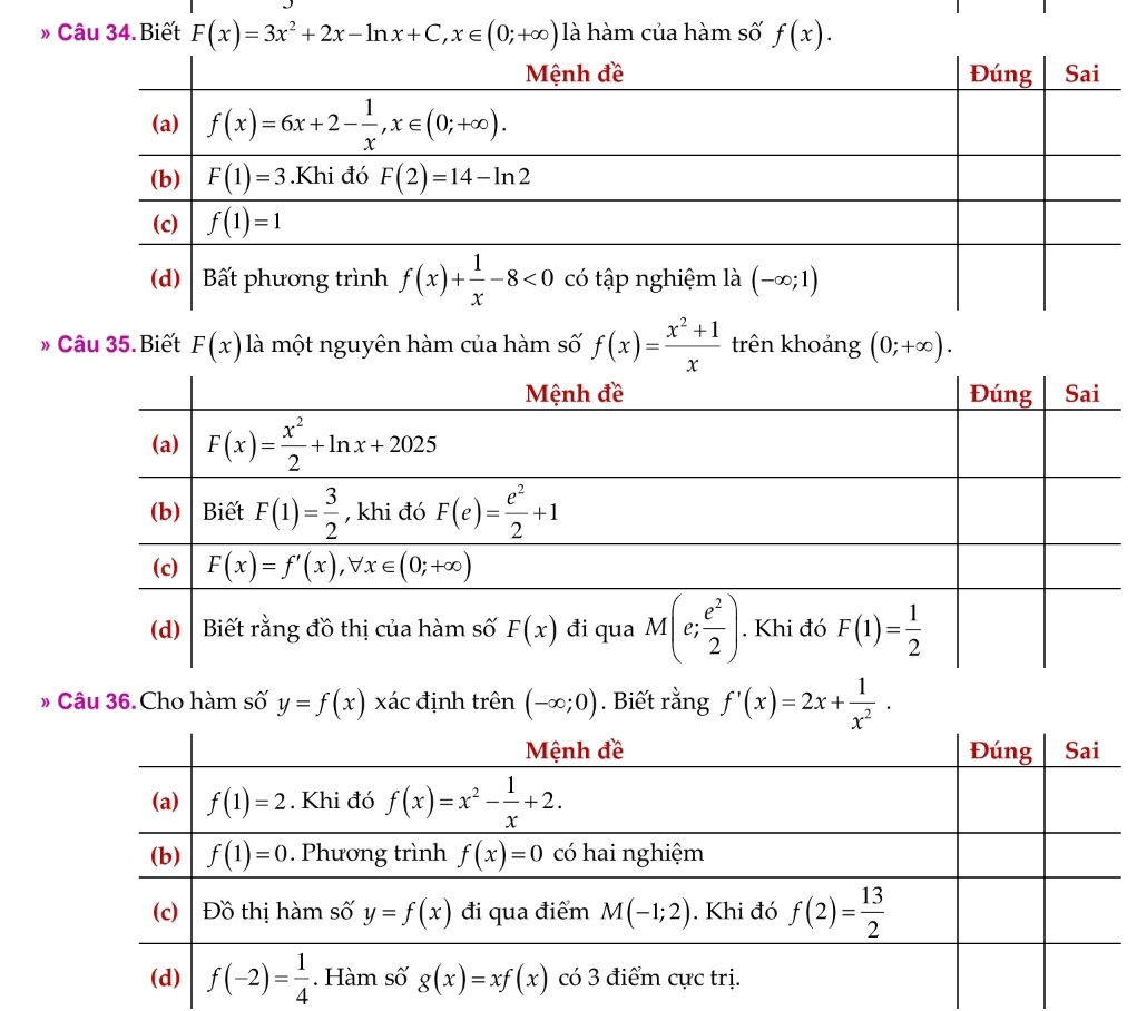 » Câu 34.Biết F(x)=3x^2+2x-ln x+C,x∈ (0;+∈fty ) là hàm của hàm số f(x).
» Câu 35.Biết F(x) là một nguyên hàm của hàm số f(x)= (x^2+1)/x  trên khoảng (0;+∈fty ).
# Câu 36. Cho hàm số y=f(x) x_i ác định trên (-∈fty ;0). Biết rằng f'(x)=2x+ 1/x^2 .