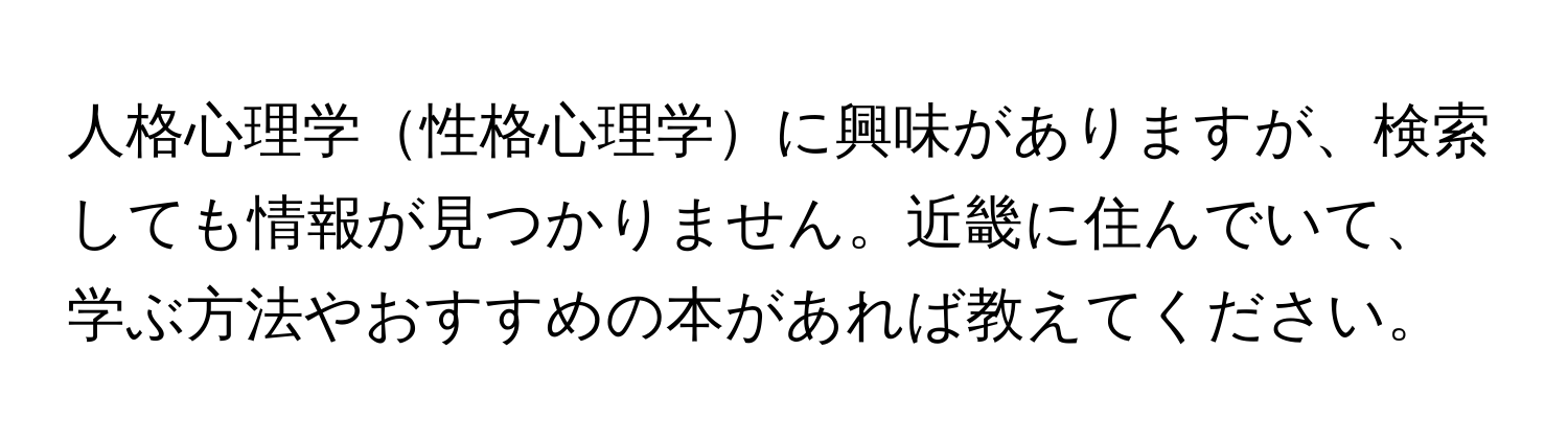 人格心理学性格心理学に興味がありますが、検索しても情報が見つかりません。近畿に住んでいて、学ぶ方法やおすすめの本があれば教えてください。