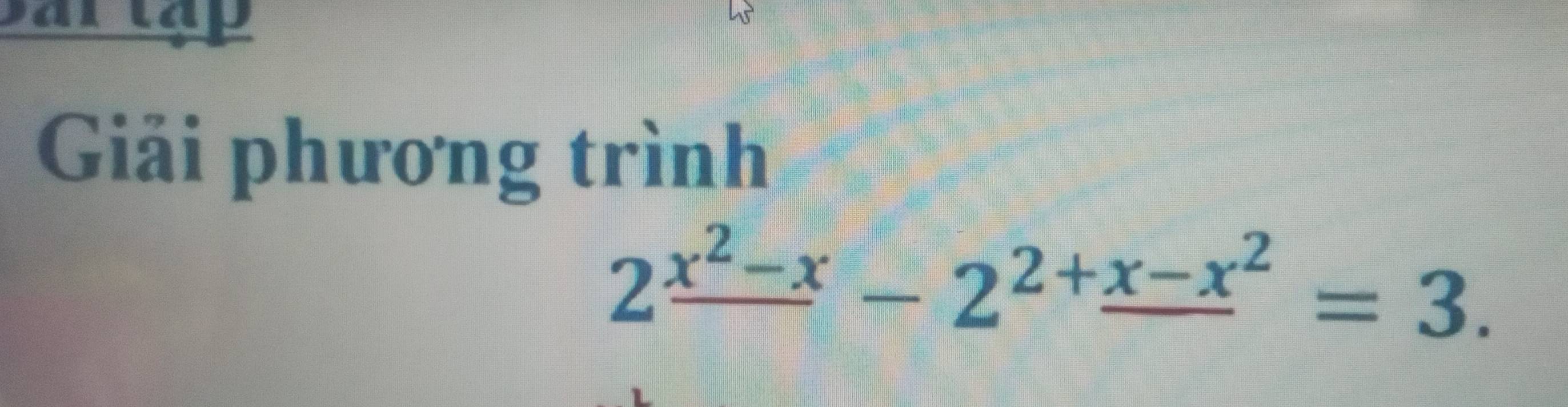 Giải phương trình
2^(_ x^2)-x-2^(2+_ x-x^2)=3.