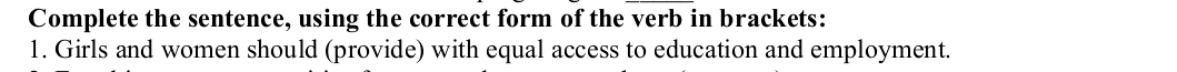 Complete the sentence, using the correct form of the verb in brackets: 
1. Girls and women should (provide) with equal access to education and employment.