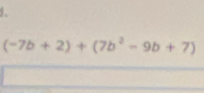 (-7b+2)+(7b^2-9b+7)