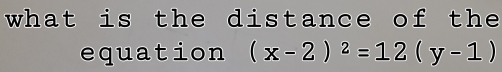 what is the distance of the 
equation (x-2)^2=12(y-1)