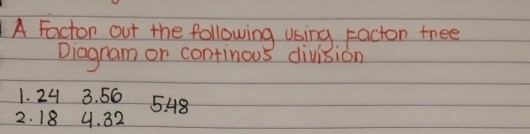 A Facton out the following using racton fnee 
Diagram or continous division 
1. 24 3. 56 5 48
2. 18 4. 32