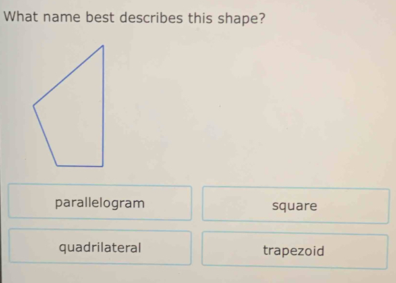 What name best describes this shape?
parallelogram square
quadrilateral trapezoid