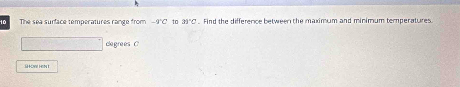 The sea surface temperatures range from -9°C to 39°C. Find the difference between the maximum and minimum temperatures.
degrees C
SHOW HINT