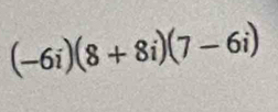 (-6i)(8+8i)(7-6i)