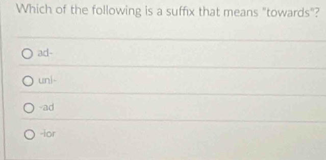 Which of the following is a suffix that means "towards"?
ad-
uni-
-ad
-ior