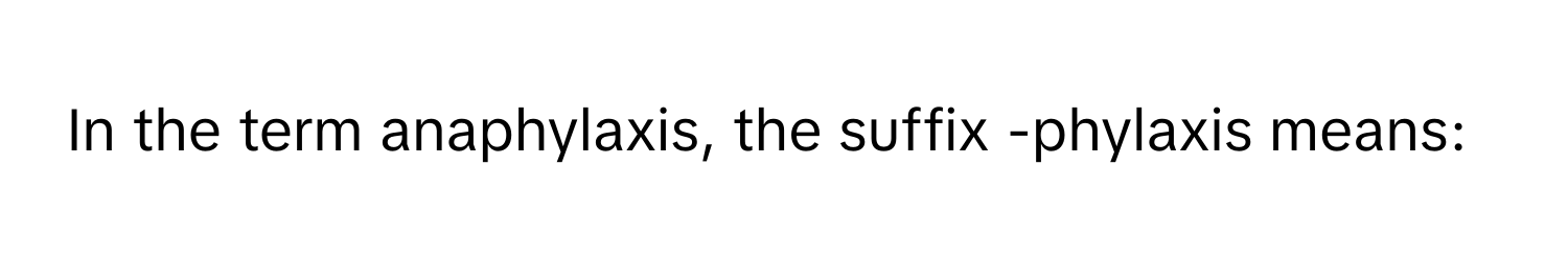 In the term anaphylaxis, the suffix -phylaxis means: