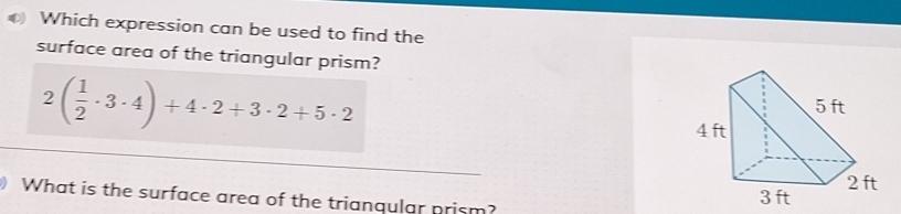 Which expression can be used to find the 
surface area of the triangular prism?
2( 1/2 · 3· 4)+4· 2+3· 2+5· 2
What is the surface area of the trianqular prism?