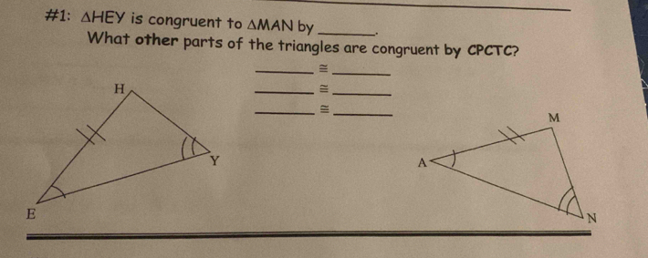 #1: △ HEy is congruent to △ MAN by _.. 
What other parts of the triangles are congruent by CPCTC? 
__≌ 
__≌ 
__≌