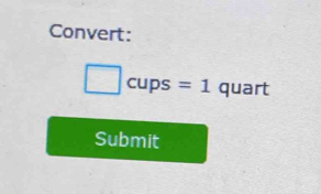 Convert:
□ cups=1quart
Submit