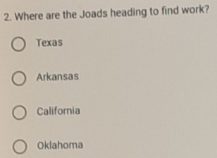 Where are the Joads heading to find work?
Texas
Arkansas
California
Oklahoma