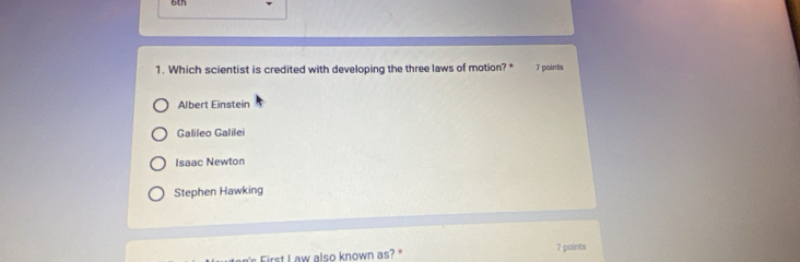 Which scientist is credited with developing the three laws of motion? * 7 pointis
Albert Einstein
Galileo Galilei
Isaac Newton
Stephen Hawking
First I aw also known as?* 7 points