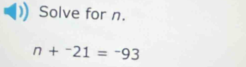 Solve for n.
n+^-21=^-93