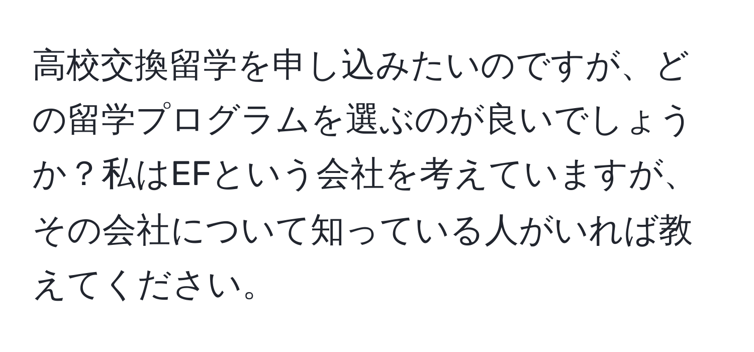 高校交換留学を申し込みたいのですが、どの留学プログラムを選ぶのが良いでしょうか？私はEFという会社を考えていますが、その会社について知っている人がいれば教えてください。