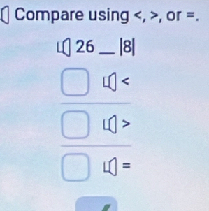 Compare using , , or =.
26 _  □  8
=